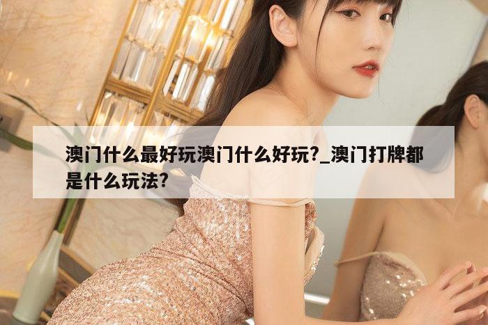 澳门什么最好玩澳门什么好玩?_澳门打牌都是什么玩法?